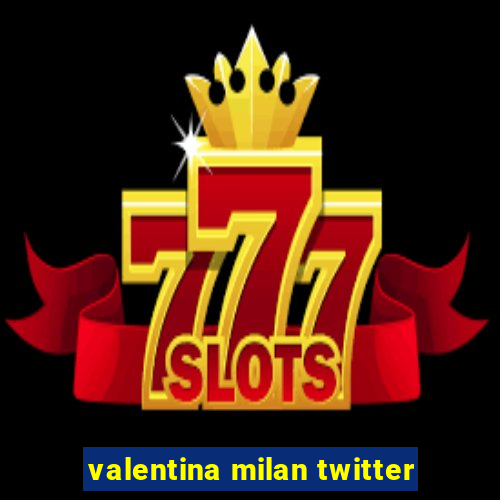 valentina milan twitter